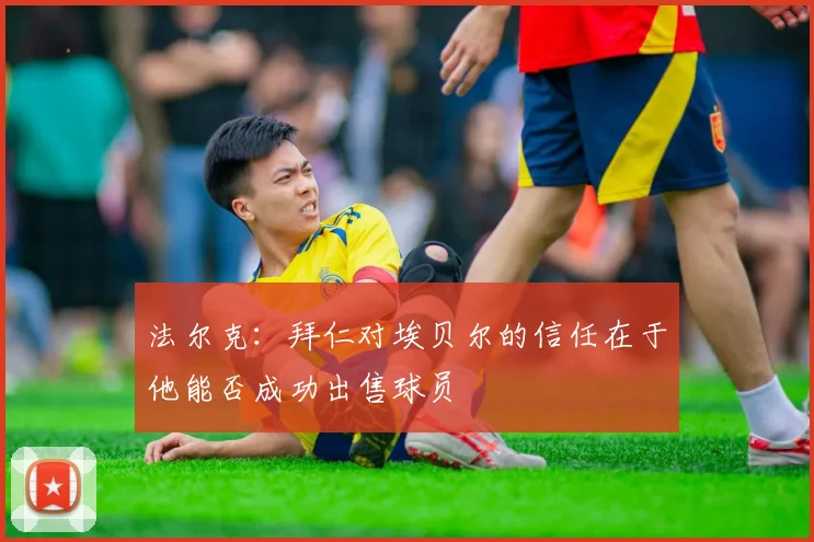 法尔克：拜仁对埃贝尔的信任在于他能否成功出售球员
