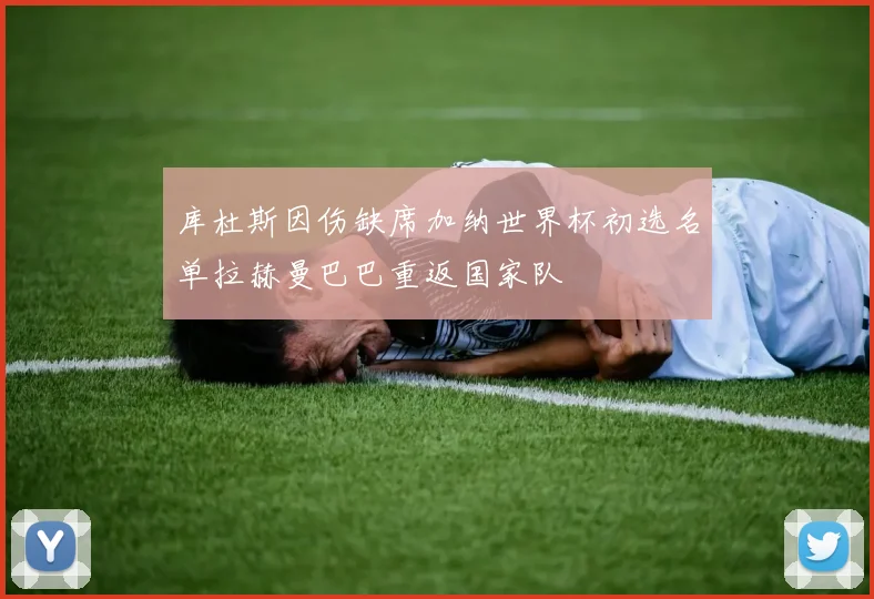 库杜斯因伤缺席加纳世界杯初选名单拉赫曼巴巴重返国家队