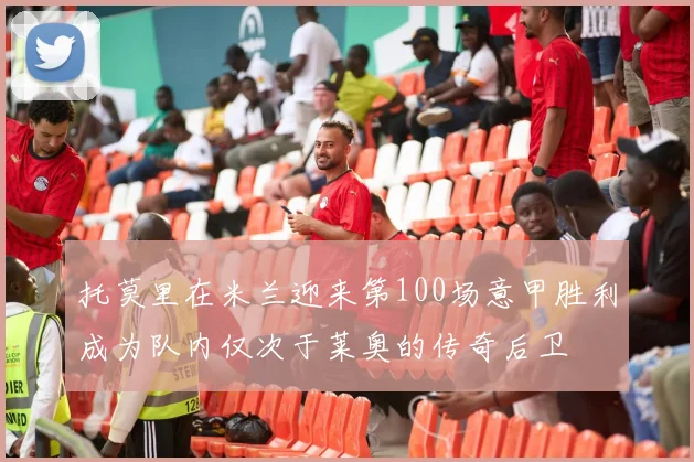 托莫里在米兰迎来第100场意甲胜利成为队内仅次于莱奥的传奇后卫