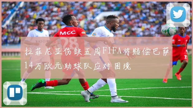 拉菲尼亚伤缺五周FIFA将赔偿巴萨14万欧元助球队应对困境