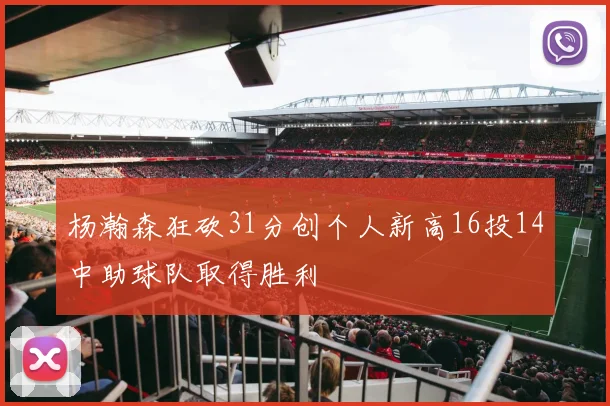 杨瀚森狂砍31分创个人新高16投14中助球队取得胜利