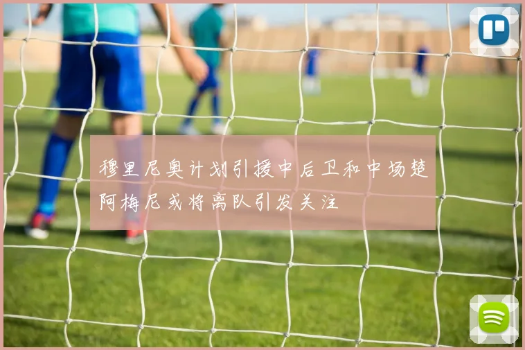 穆里尼奥计划引援中后卫和中场楚阿梅尼或将离队引发关注