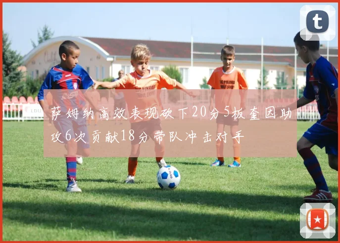 萨姆纳高效表现砍下20分5板奎因助攻6次贡献18分带队冲击对手