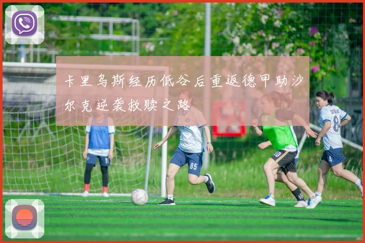 卡里乌斯经历低谷后重返德甲助沙尔克逆袭救赎之路