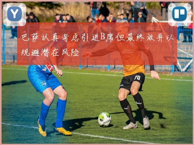 巴萨认真考虑引进B席但最终放弃以规避潜在风险