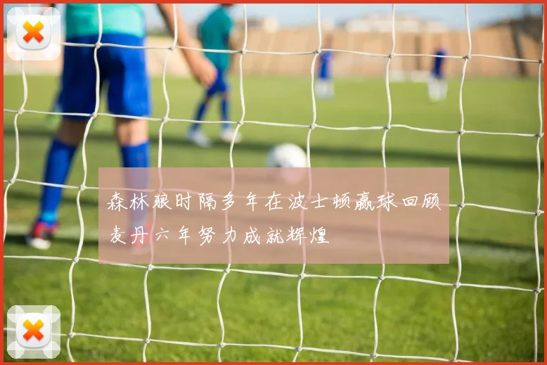 森林狼时隔多年在波士顿赢球回顾麦丹六年努力成就辉煌