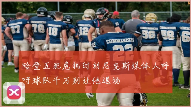 哈登五犯危机时刻尼克斯媒体人呼吁球队千万别让他退场