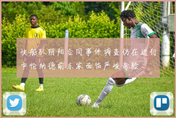 快船队阴阳合同事件调查仍在进行中伦纳德前东家面临严峻考验
