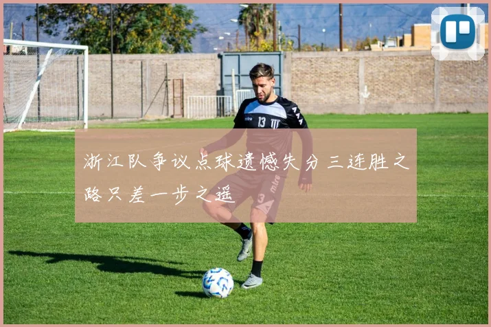 浙江队争议点球遗憾失分三连胜之路只差一步之遥