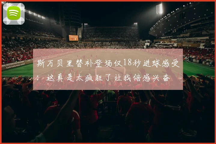 斯万贝里替补登场仅18秒进球感受：这真是太疯狂了让我倍感兴奋