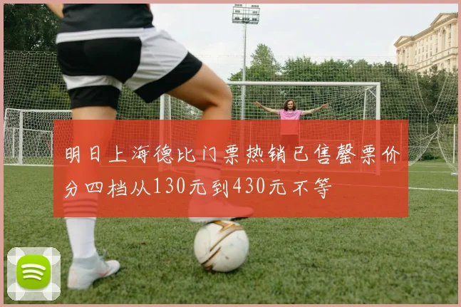 明日上海德比门票热销已售罄票价分四档从130元到430元不等