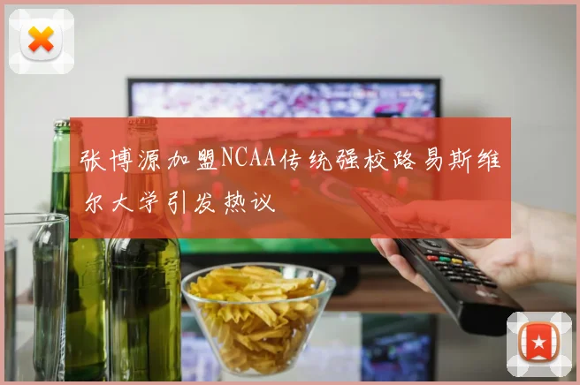 张博源加盟NCAA传统强校路易斯维尔大学引发热议
