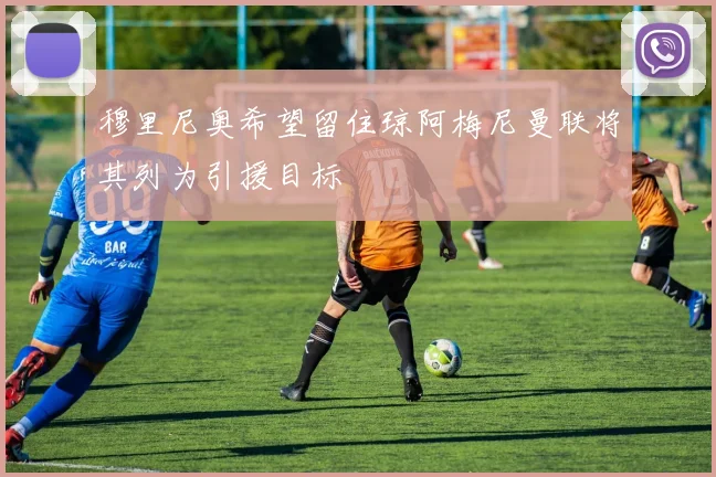 穆里尼奥希望留住琼阿梅尼曼联将其列为引援目标