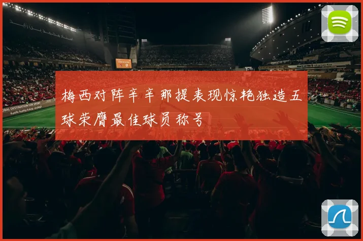 梅西对阵辛辛那提表现惊艳独造五球荣膺最佳球员称号