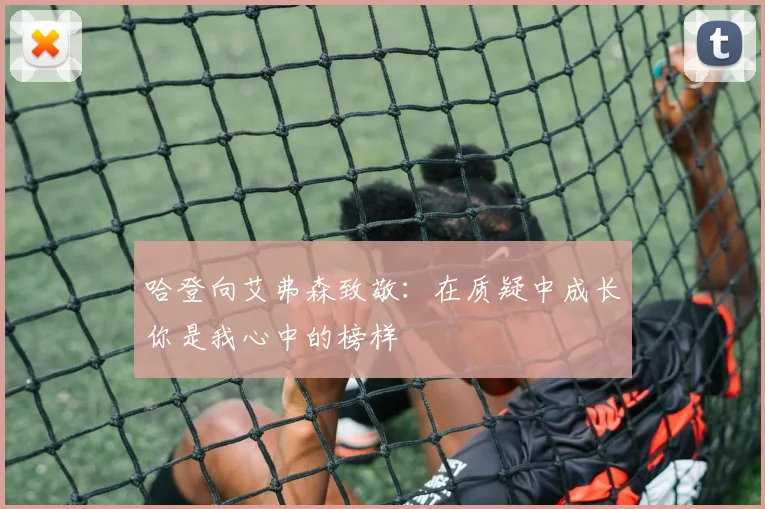 哈登向艾弗森致敬：在质疑中成长你是我心中的榜样